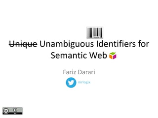 Unique Unambiguous Identifiers for
Semantic Web
Fariz Darari
mrlogix
 