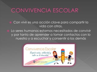  Con vivir es una acción clave para compartir la
vida con otros.
 Lo seres humanos estamos necesitados de convivir
y por tanto de aprender a tomar contactos con lo
nuestro y a escuchar y consentir a los demás
 