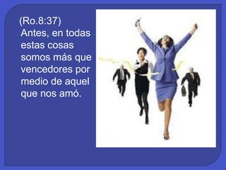 (Ro.8:37)
Antes, en todas
estas cosas
somos más que
vencedores por
medio de aquel
que nos amó.
 