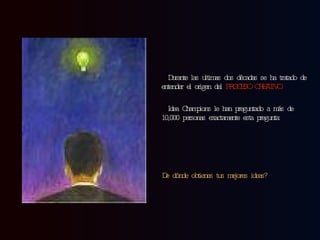 Durante las ultimas dos décadas se ha tratado de entender el origen del  PROCESO CREATIVO. Idea Champions le han preguntado a más de 10,000 personas exactamente esta pregunta: De dónde obtienes tus mejores ideas?   