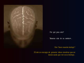 Por qué pasa esto? Tenemos más de un cerebro*… Uno “hace nuestro trabajo”. El otro se encarga de  generar  ideas creativas que no tienen nada que ver con el trabajo.. 