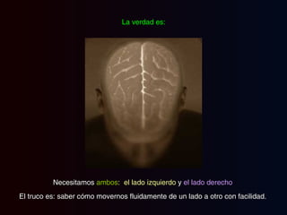Necesitamos  ambos :  el lado izquierdo  y  el lado derecho  El truco es: saber cómo movernos fluidamente de un lado a otro con facilidad.  La verdad es: 