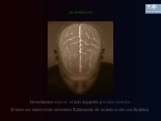 Necesitamos  ambos :  el lado izquierdo  y  el lado derecho  El truco es: saber cómo movernos fluidamente de un lado a otro con facilidad.  La verdad es: 