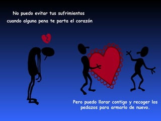 No puedo evitar tus sufrimientos
cuando alguna pena te parta el corazón




                             Pero puedo llorar contigo y recoger los
                                pedazos para armarlo de nuevo.
 