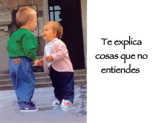 Te explica cosas que no entiendes  