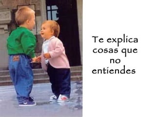 Te explica cosas que no entiendes