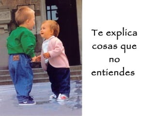 Te explica cosas que no entiendes  