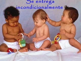 Se entrega
incondicionalmente
 