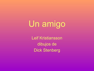 Un amigo
Leif Kristiansson
dibujos de
Dick Stenberg
 