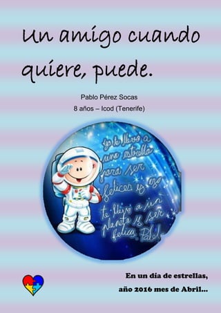 Un amigo cuando
quiere, puede.
Pablo Pérez Socas
8 años – Icod (Tenerife)
En un día de estrellas,
año 2016 mes de Abril...
 