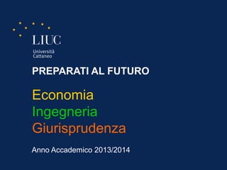 PREPARATI AL FUTURO

Economia
Ingegneria
Giurisprudenza
Anno Accademico 2013/2014
 