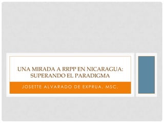 UNA MIRADA A RRPP EN NICARAGUA:
   SUPERANDO EL PARADIGMA
 JOSETTE ALVARADO DE EXPRUA, MSC.
 