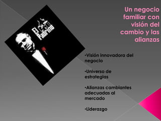 Un negocio
                 familiar con
                    visión del
                cambio y las
                     alianzas

•Visión innovadora del
negocio

•Universo de
estrategias

•Alianzas cambiantes
adecuadas al
mercado

•Liderazgo
 