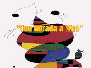 “Una mirada a Miró”
     6º de Primaria
    Curso 2011-2012
 