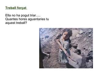 Treball forçat
 
Ella no ha pogut triar.....
Quantes hores aguantaries tu 
aquest treball?
 