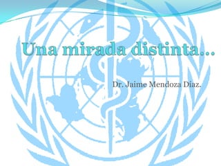 Una mirada distinta… Dr. Jaime Mendoza Díaz. 