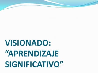 VISIONADO:
“APRENDIZAJE
SIGNIFICATIVO”
 