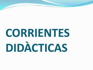 CORRIENTES
DIDÀCTICAS
 
