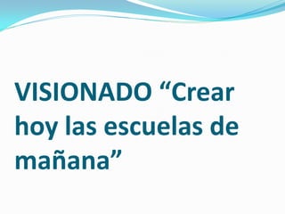 VISIONADO “Crear
hoy las escuelas de
mañana”
 