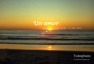 Un amor  Música:White snake - Is this love V28infinito http://v28infinito.blogspot.com/  