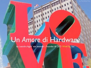 by NoOtherOne




Un Amore di Hardware
 by Leandro Agro’ aka leeander | Founder & CEO WideTag, Inc.
 