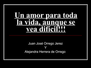 Un amor para toda la vida, aunque se vea difícil!!! Juan José Orrego Jerez Y Alejandra Herrera de Orrego  