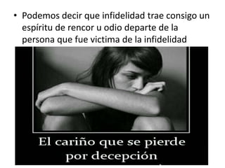 • Podemos decir que infidelidad trae consigo un
espíritu de rencor u odio departe de la
persona que fue victima de la infidelidad
 
