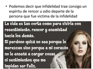 • Podemos decir que infidelidad trae consigo un
espíritu de rencor u odio departe de la
persona que fue victima de la infidelidad
 