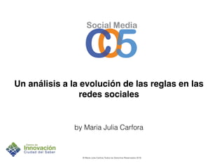 Un análisis a la evolución de las reglas en las
redes sociales
by Maria Julia Carfora
© Maria Julia Carfora Todos los Derechos Reservados 2016
 