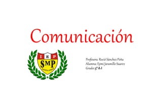 Comunicación
Profesora: Roció Sánchez Peña
Alumna: Eymi Jaramillo Suarez
Grado: 5° A-I
 