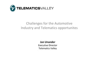 Challenges for the Automotive 
Industry and Telematics opportunites


            Jan Unander
          Executive Director
          Telematics Valley
 