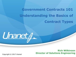 Rich Wilkinson
Director of Solutions Engineering
Government Contracts 101
Understanding the Basics of
Contract Types
Copyright © 2017 Unanet
 