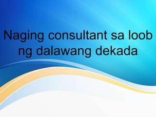 Naging consultant sa loob
ng dalawang dekada
 