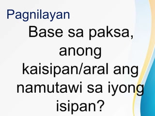 Pagnilayan
Base sa paksa,
anong
kaisipan/aral ang
namutawi sa iyong
isipan?
 