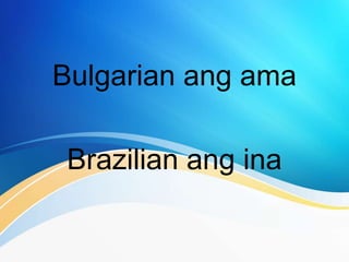 Bulgarian ang ama
Brazilian ang ina
 