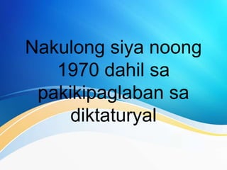 Nakulong siya noong
1970 dahil sa
pakikipaglaban sa
diktaturyal
 