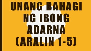 UNANG BAHAGI
NG IBONG
ADARNA
(ARALIN 1-5)
 