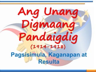 Ang Unang
Digmaang
Pandaigdig
(1914-1918)
Pagsisimula, Kaganapan at
Resulta
 