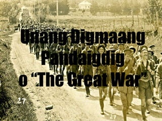 Unang Digmaang
Pandaigdig
o “The Great War”

 