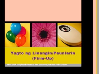 …then click the placeholders to add your own pictures and captions.
Yugto ng Linangin/Paunlarin
(Firm-Up)
 