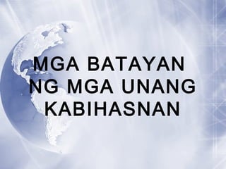 MGA BATAYAN
NG MGA UNANG
KABIHASNAN
 