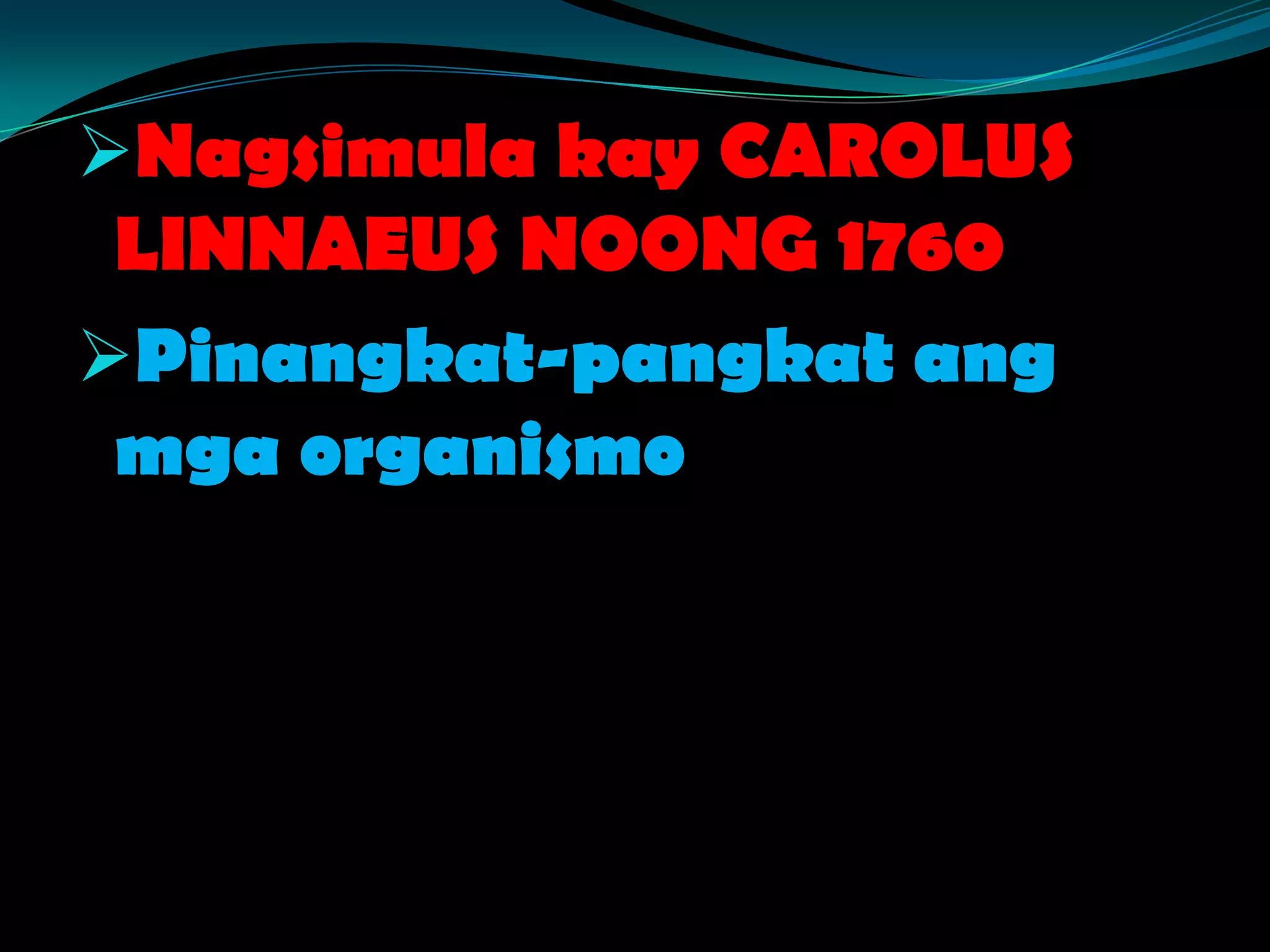 Nagsimula kay CAROLUS
LINNAEUS NOONG 1760
Pinangkat-pangkat ang
mga organismo
 