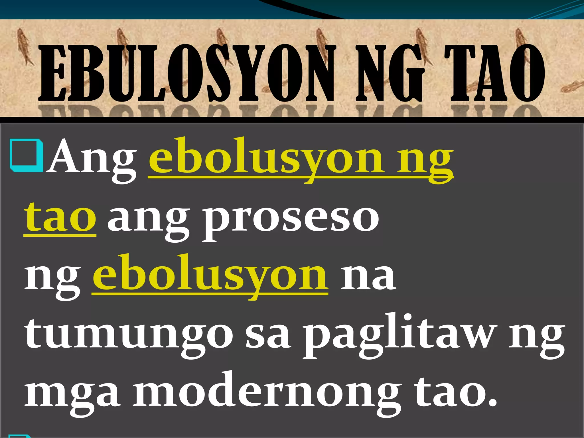 EBULOSYON NG TAO
Ang ebolusyon ng
tao ang proseso
ng ebolusyon na
tumungo sa paglitaw ng
mga modernong tao.
 