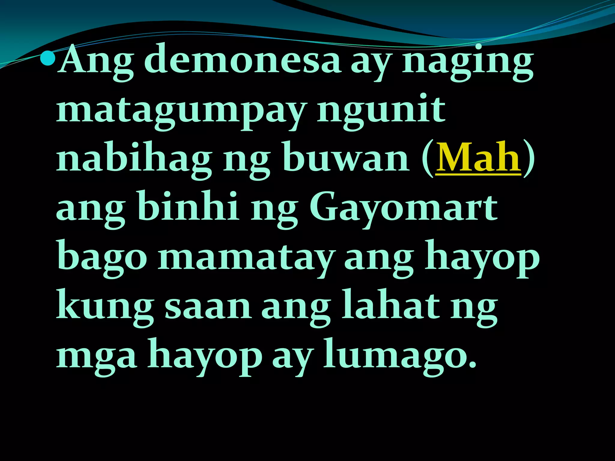 Ang demonesa ay naging
matagumpay ngunit
nabihag ng buwan (Mah)
ang binhi ng Gayomart
bago mamatay ang hayop
kung saan ang lahat ng
mga hayop ay lumago.
 