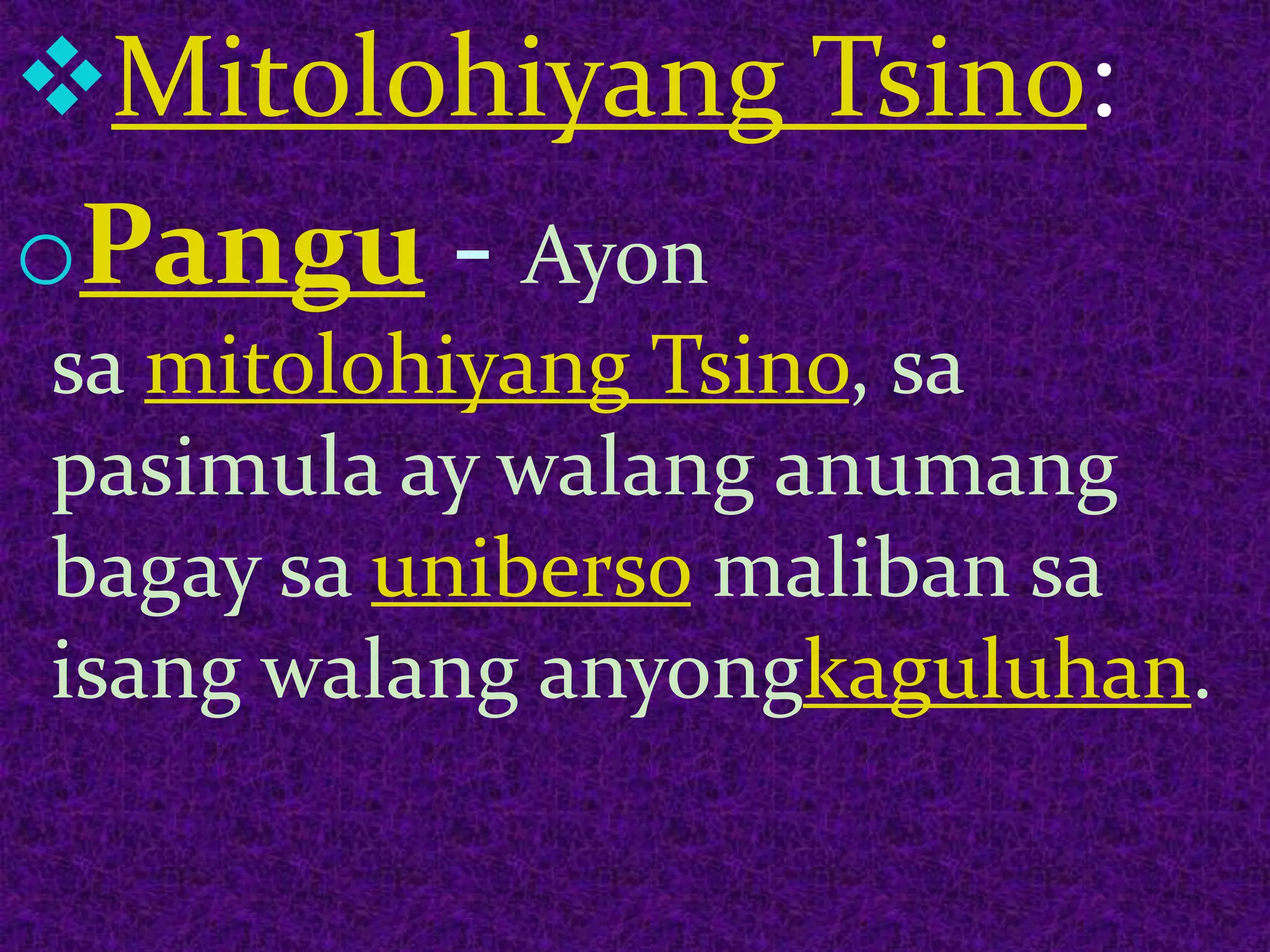 Mitolohiyang Tsino:
oPangu - Ayon
sa mitolohiyang Tsino, sa
pasimula ay walang anumang
bagay sa uniberso maliban sa
isang walang anyongkaguluhan.
 