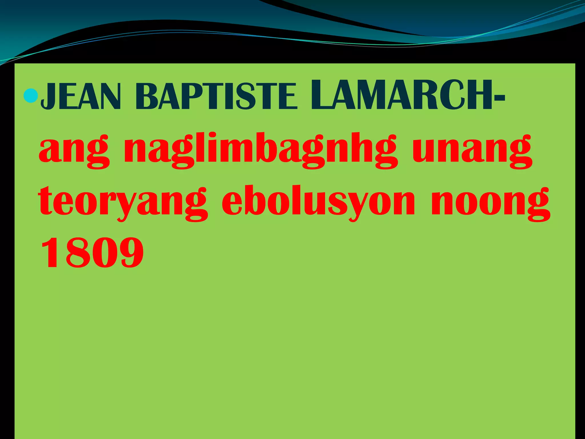 JEAN BAPTISTE LAMARCH-
ang naglimbagnhg unang
teoryang ebolusyon noong
1809
 