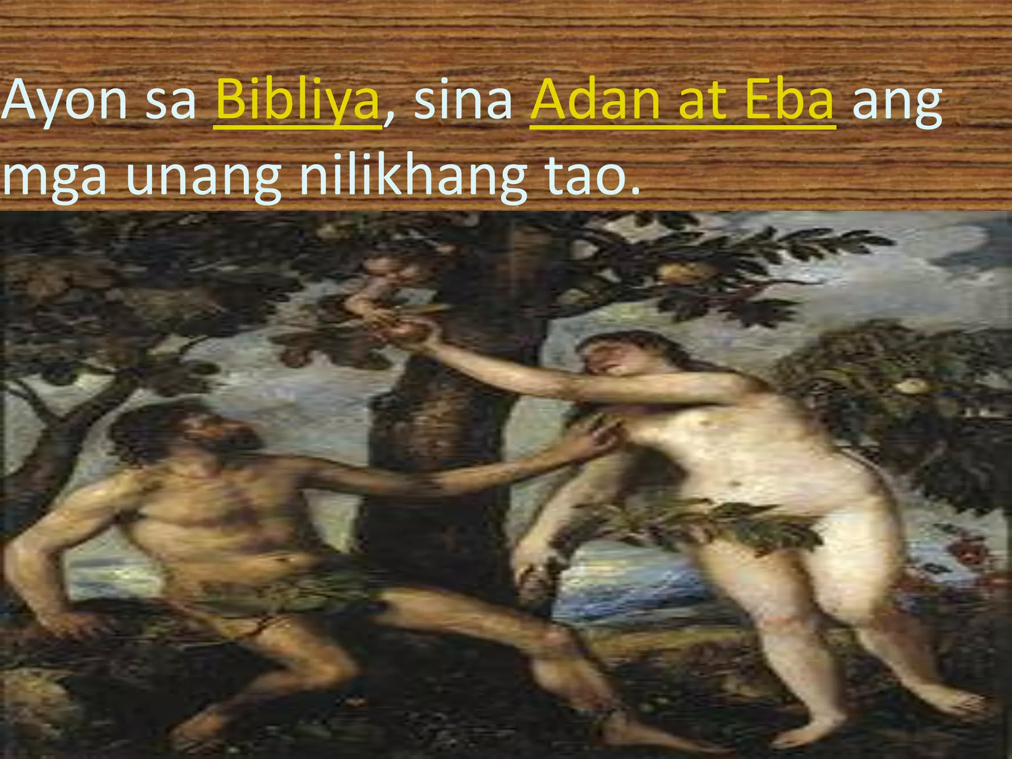 Ayon sa Bibliya, sina Adan at Eba ang
mga unang nilikhang tao.
 