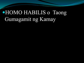 HOMO HABILIS o Taong
Gumagamit ng Kamay
 
