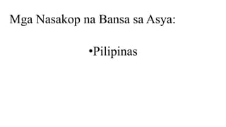 Mga Nasakop na Bansa sa Asya:
•Pilipinas
 