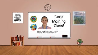 Good
Morning
Class!
DESILYN N. DE VILLA, SST-I
 